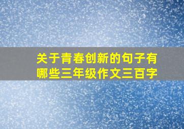 关于青春创新的句子有哪些三年级作文三百字