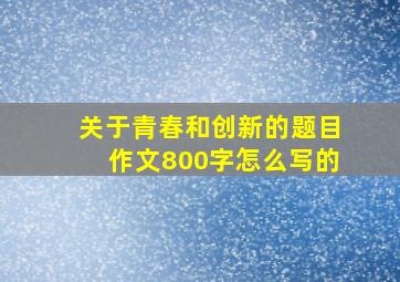 关于青春和创新的题目作文800字怎么写的