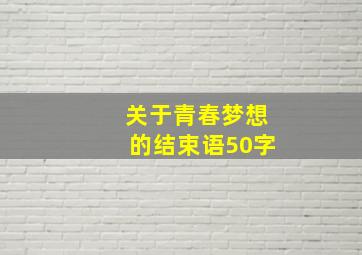 关于青春梦想的结束语50字