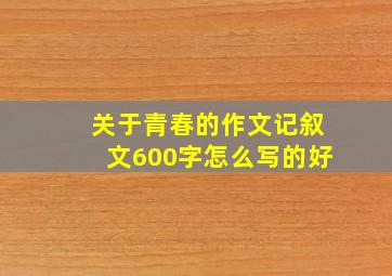 关于青春的作文记叙文600字怎么写的好