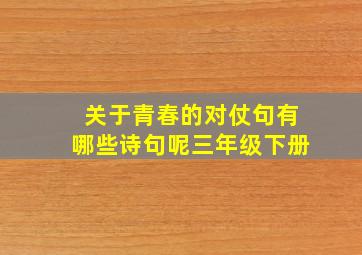 关于青春的对仗句有哪些诗句呢三年级下册