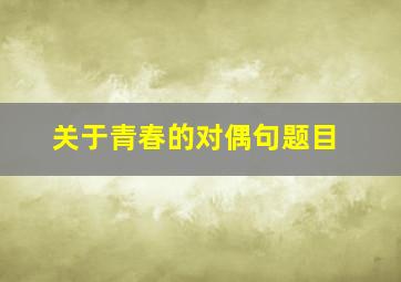 关于青春的对偶句题目