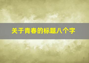 关于青春的标题八个字