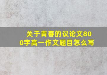 关于青春的议论文800字高一作文题目怎么写