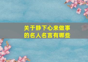 关于静下心来做事的名人名言有哪些