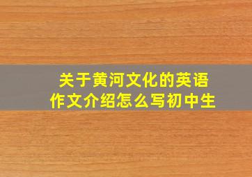 关于黄河文化的英语作文介绍怎么写初中生