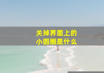 关掉界面上的小圆圈是什么