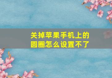 关掉苹果手机上的圆圈怎么设置不了