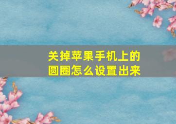 关掉苹果手机上的圆圈怎么设置出来