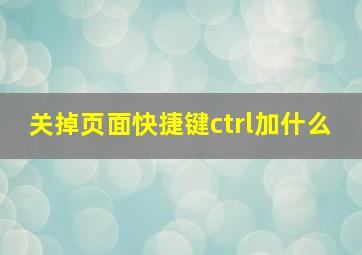 关掉页面快捷键ctrl加什么