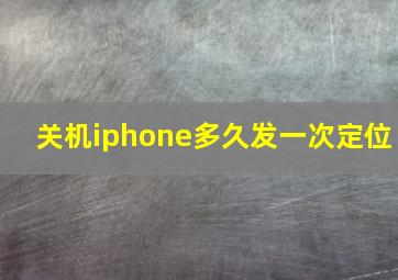 关机iphone多久发一次定位