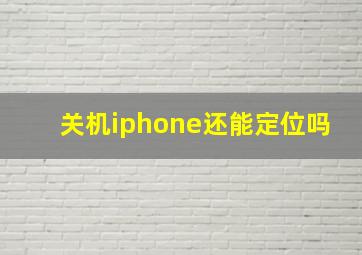 关机iphone还能定位吗