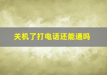 关机了打电话还能通吗