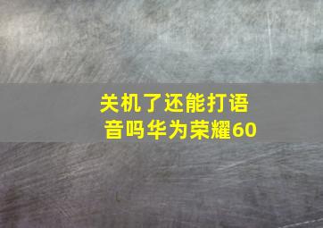 关机了还能打语音吗华为荣耀60