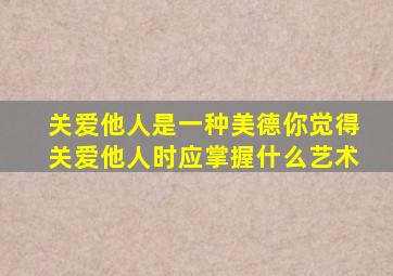 关爱他人是一种美德你觉得关爱他人时应掌握什么艺术