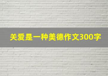 关爱是一种美德作文300字