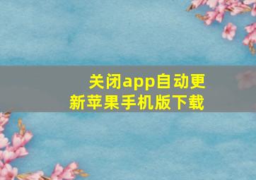 关闭app自动更新苹果手机版下载