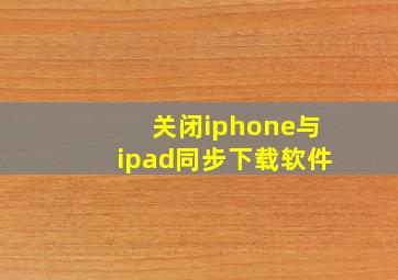 关闭iphone与ipad同步下载软件