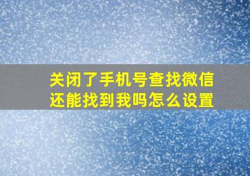 关闭了手机号查找微信还能找到我吗怎么设置