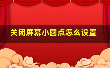 关闭屏幕小圆点怎么设置