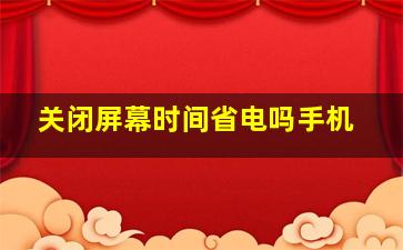 关闭屏幕时间省电吗手机