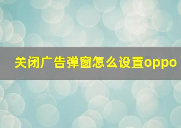 关闭广告弹窗怎么设置oppo