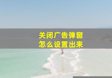 关闭广告弹窗怎么设置出来