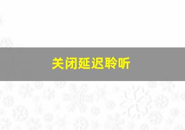 关闭延迟聆听