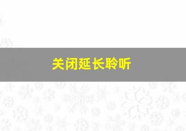 关闭延长聆听