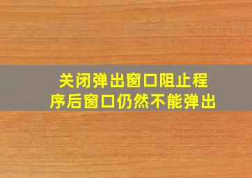 关闭弹出窗口阻止程序后窗口仍然不能弹出