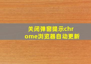 关闭弹窗提示chrome浏览器自动更新