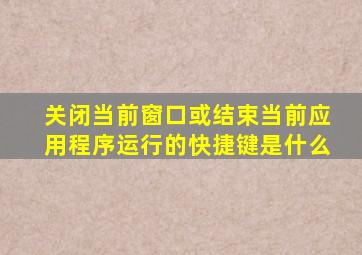 关闭当前窗口或结束当前应用程序运行的快捷键是什么