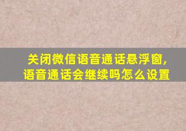 关闭微信语音通话悬浮窗,语音通话会继续吗怎么设置