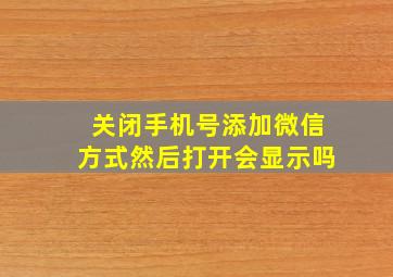 关闭手机号添加微信方式然后打开会显示吗