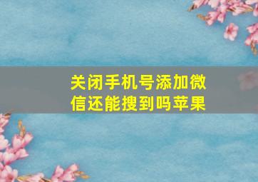 关闭手机号添加微信还能搜到吗苹果