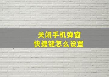 关闭手机弹窗快捷键怎么设置