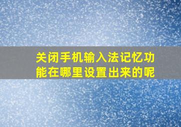 关闭手机输入法记忆功能在哪里设置出来的呢