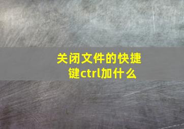 关闭文件的快捷键ctrl加什么