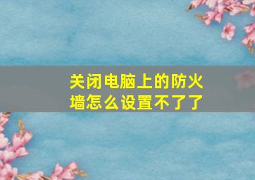 关闭电脑上的防火墙怎么设置不了了