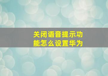 关闭语音提示功能怎么设置华为