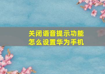 关闭语音提示功能怎么设置华为手机