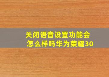 关闭语音设置功能会怎么样吗华为荣耀30