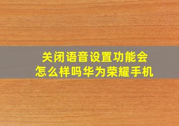 关闭语音设置功能会怎么样吗华为荣耀手机