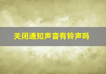 关闭通知声音有铃声吗