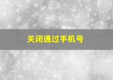 关闭通过手机号