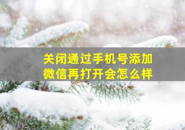 关闭通过手机号添加微信再打开会怎么样