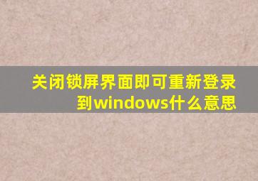 关闭锁屏界面即可重新登录到windows什么意思