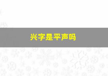 兴字是平声吗