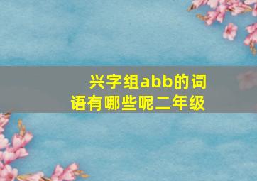 兴字组abb的词语有哪些呢二年级