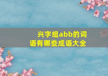 兴字组abb的词语有哪些成语大全